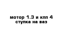 мотор 1.3 и кпп 4 ступка на ваз 